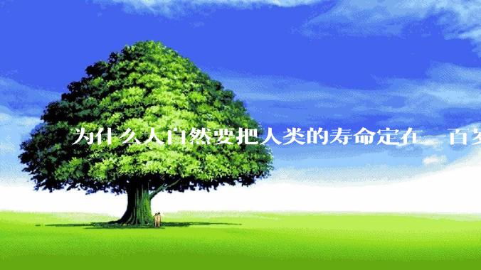 为什么大自然要把人类的寿命定在一百岁左右？