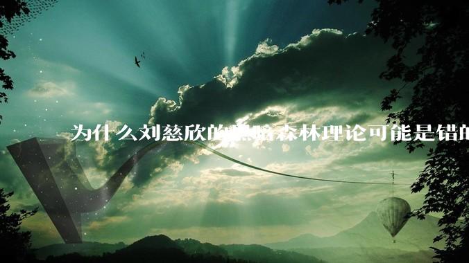 为什么刘慈欣的黑暗森林理论可能是错的？