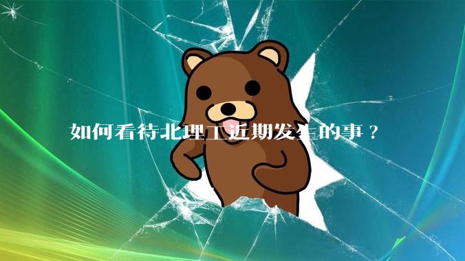 如何看待北理工近期发生的事?