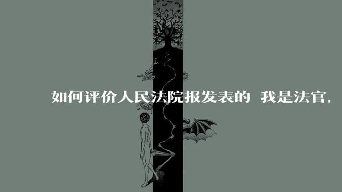 如何评价人民法院报发表的 我是法官，性别女。?