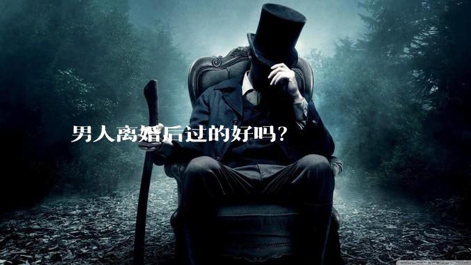男人离婚后过的好吗？