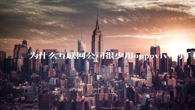 为什么互联网公司很少用oppovivo的手机呢？