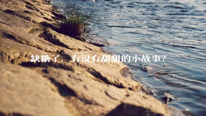 缺糖了，有没有甜甜的小故事？
