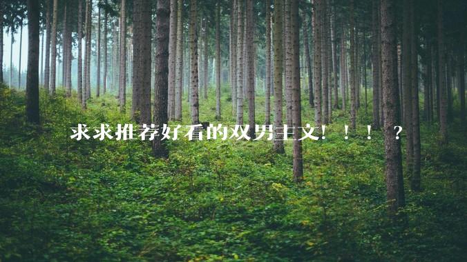求求推荐好看的双男主文！！！?